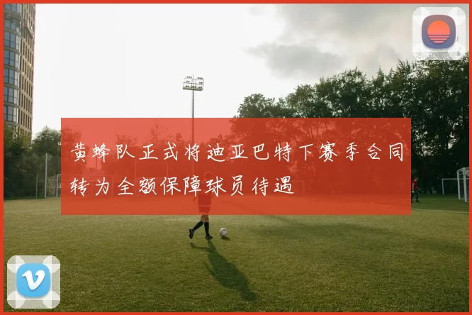 黄蜂队正式将迪亚巴特下赛季合同转为全额保障球员待遇
