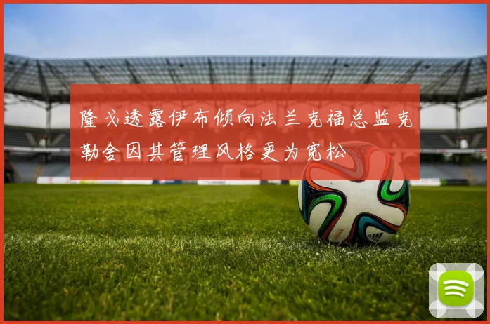 隆戈透露伊布倾向法兰克福总监克勒舍因其管理风格更为宽松