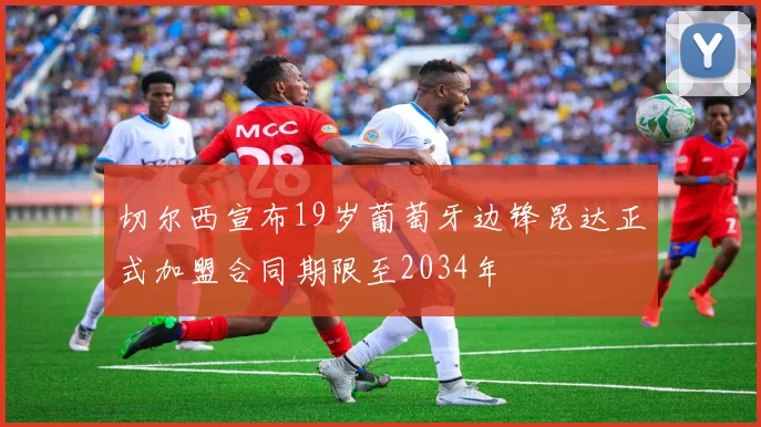 切尔西宣布19岁葡萄牙边锋昆达正式加盟合同期限至2034年