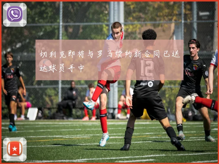切利克即将与罗马续约新合同已送达球员手中