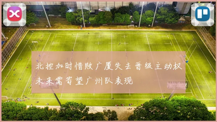 北控加时惜败广厦失去晋级主动权未来需寄望广州队表现