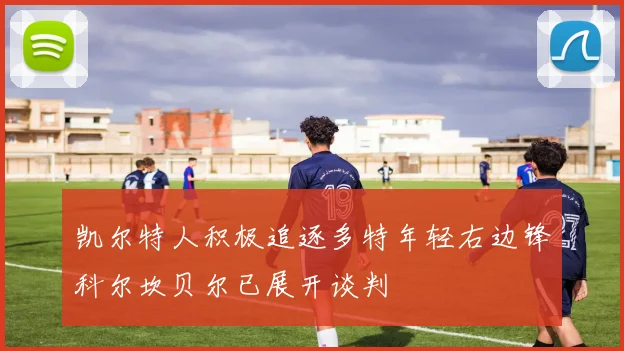 凯尔特人积极追逐多特年轻右边锋科尔坎贝尔已展开谈判