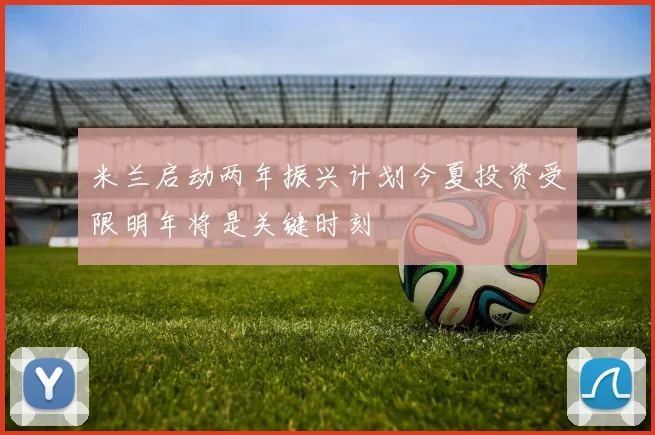 米兰启动两年振兴计划今夏投资受限明年将是关键时刻