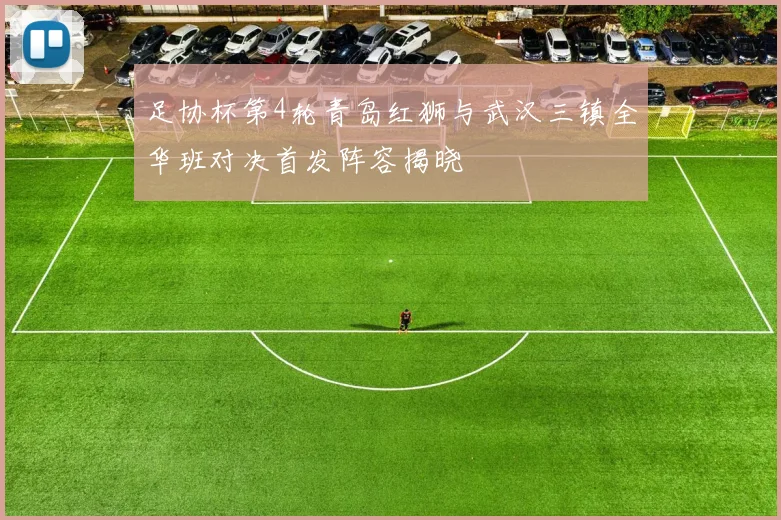 足协杯第4轮青岛红狮与武汉三镇全华班对决首发阵容揭晓