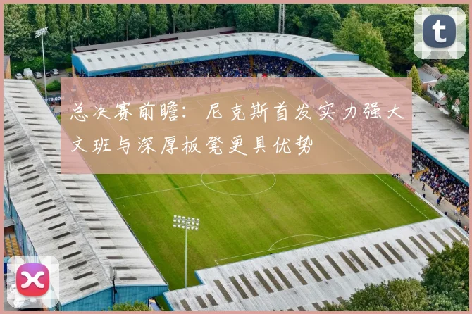 总决赛前瞻：尼克斯首发实力强大文班与深厚板凳更具优势