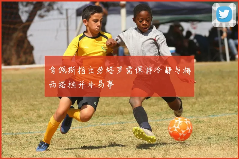 肯佩斯指出劳塔罗需保持冷静与梅西搭档并非易事