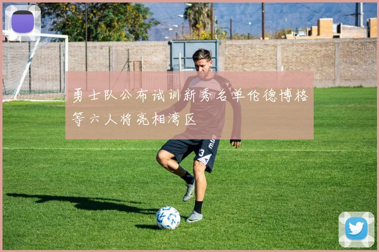勇士队公布试训新秀名单伦德博格等六人将亮相湾区