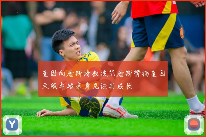 奎因向唐斯请教技艺唐斯赞扬奎因天赋卓越亲身见证其成长